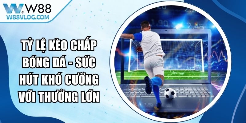 Tỷ Lệ Kèo Chấp Bóng Đá - Sức Hút Khó Cưỡng Với Thưởng Lớn 14 Tỷ Lệ Kèo Chấp Bóng Đá